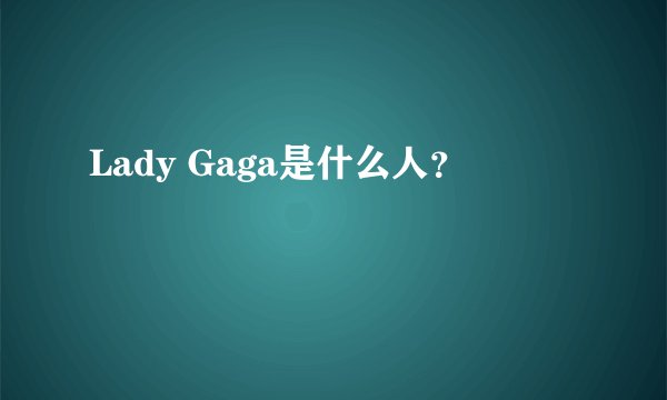 Lady Gaga是什么人？