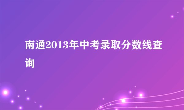 南通2013年中考录取分数线查询