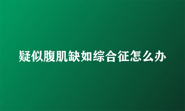 疑似腹肌缺如综合征怎么办