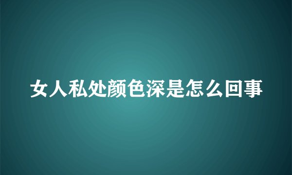 女人私处颜色深是怎么回事