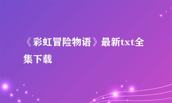 《彩虹冒险物语》最新txt全集下载