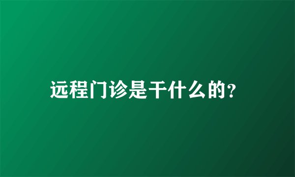远程门诊是干什么的？