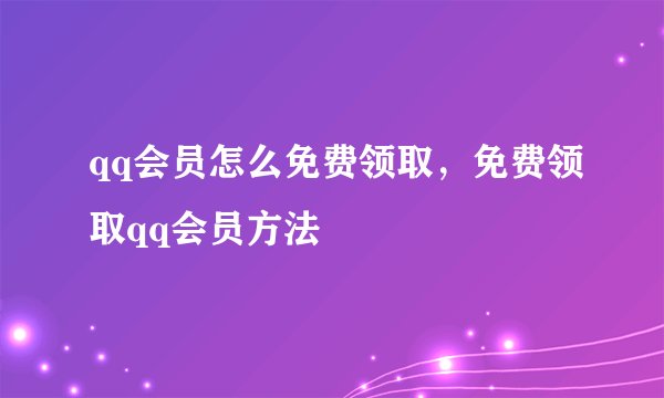 qq会员怎么免费领取，免费领取qq会员方法