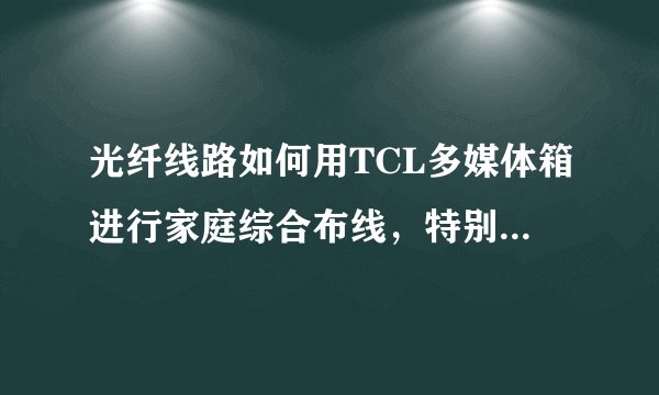 光纤线路如何用TCL多媒体箱进行家庭综合布线，特别是装电信宽带怎么装？还需要交换机或路由器么？