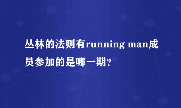 丛林的法则有running man成员参加的是哪一期？