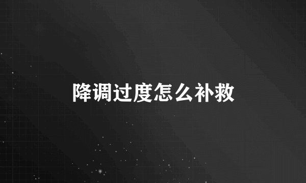 降调过度怎么补救