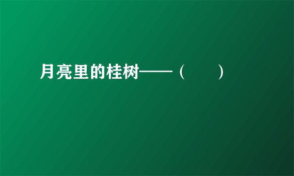 月亮里的桂树——( )
