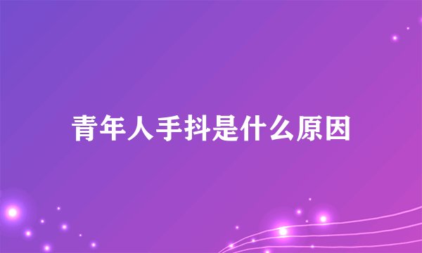 青年人手抖是什么原因