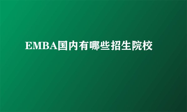EMBA国内有哪些招生院校