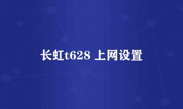长虹t628 上网设置