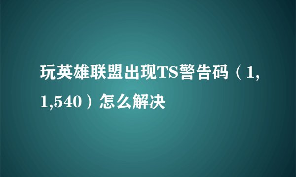 玩英雄联盟出现TS警告码（1,1,540）怎么解决