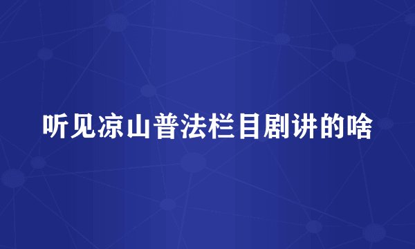 听见凉山普法栏目剧讲的啥