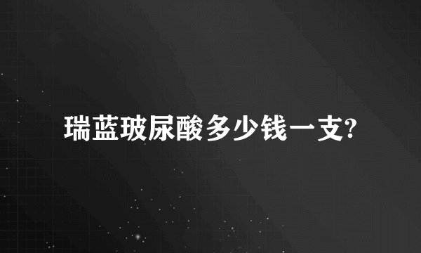 瑞蓝玻尿酸多少钱一支?