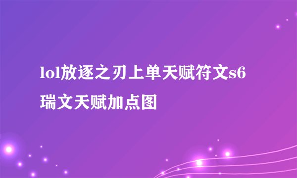 lol放逐之刃上单天赋符文s6瑞文天赋加点图