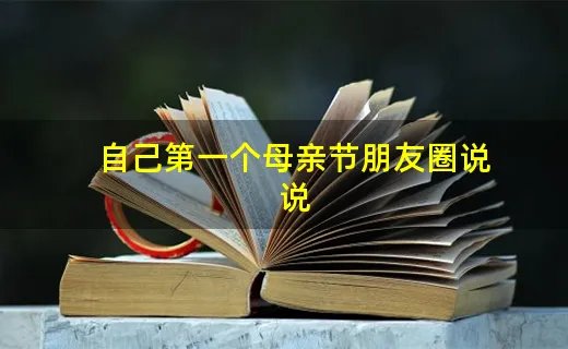 自己第一个母亲节朋友圈说说