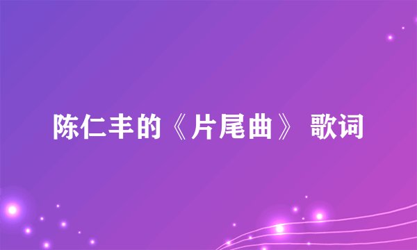 陈仁丰的《片尾曲》 歌词