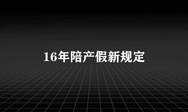 16年陪产假新规定