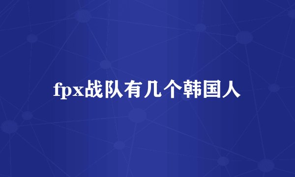 fpx战队有几个韩国人