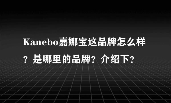 Kanebo嘉娜宝这品牌怎么样？是哪里的品牌？介绍下？