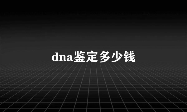 dna鉴定多少钱