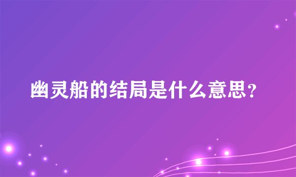幽灵船的结局是什么意思？