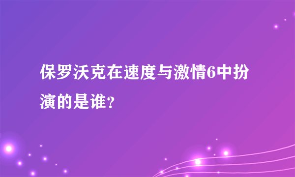 保罗沃克在速度与激情6中扮演的是谁？