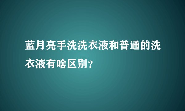 蓝月亮手洗洗衣液和普通的洗衣液有啥区别？
