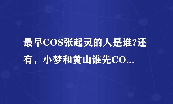 最早COS张起灵的人是谁?还有，小梦和黄山谁先COS的张起灵?