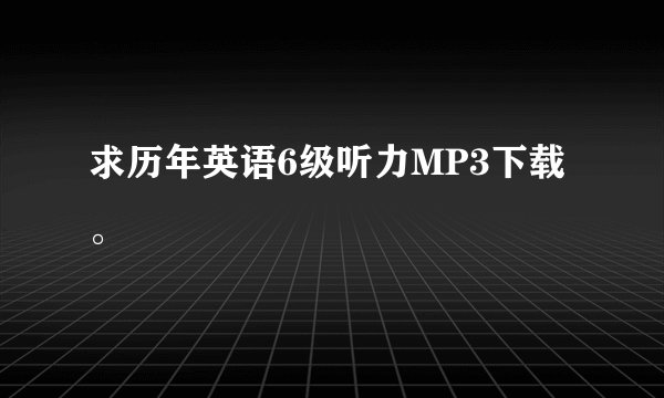 求历年英语6级听力MP3下载。