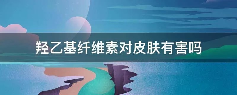 羟乙基纤维素对皮肤有害吗