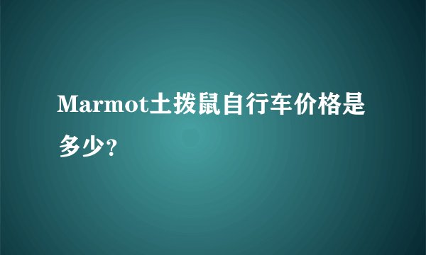 Marmot土拨鼠自行车价格是多少？