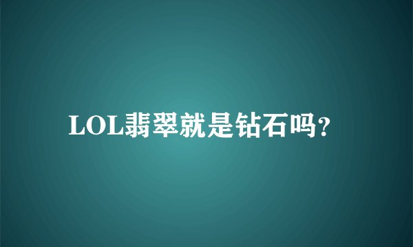 LOL翡翠就是钻石吗？