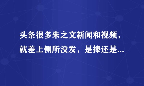 头条很多朱之文新闻和视频，就差上侧所没发，是捧还是害朱之文？