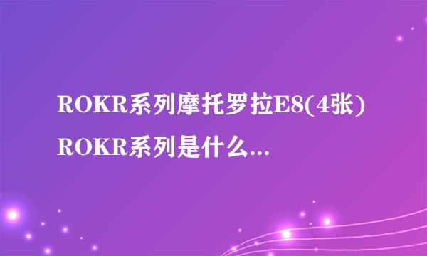 ROKR系列摩托罗拉E8(4张)ROKR系列是什么样的产品？