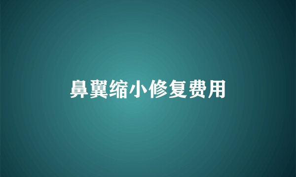 鼻翼缩小修复费用