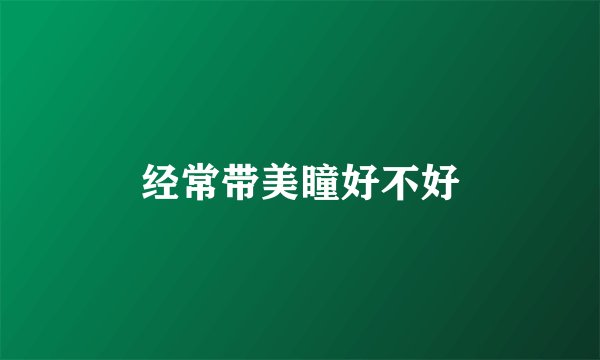 经常带美瞳好不好