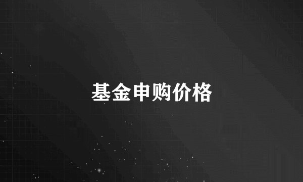 基金申购价格