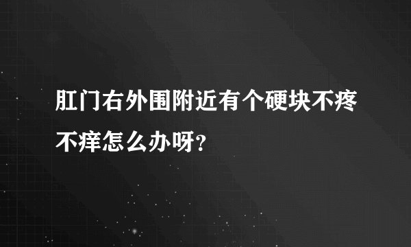 肛门右外围附近有个硬块不疼不痒怎么办呀？