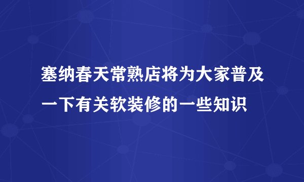 塞纳春天常熟店将为大家普及一下有关软装修的一些知识