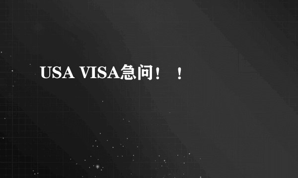 USA VISA急问！ ！