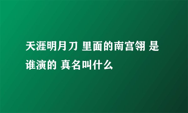 天涯明月刀 里面的南宫翎 是谁演的 真名叫什么