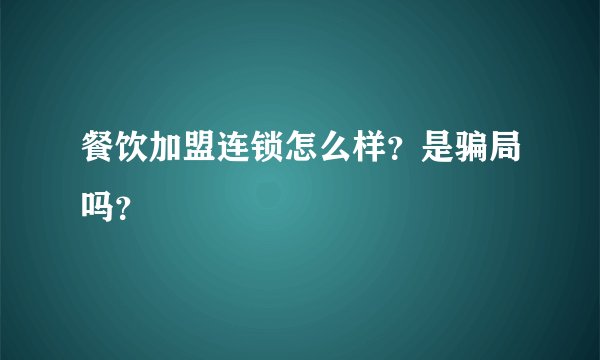 餐饮加盟连锁怎么样?是骗局吗?