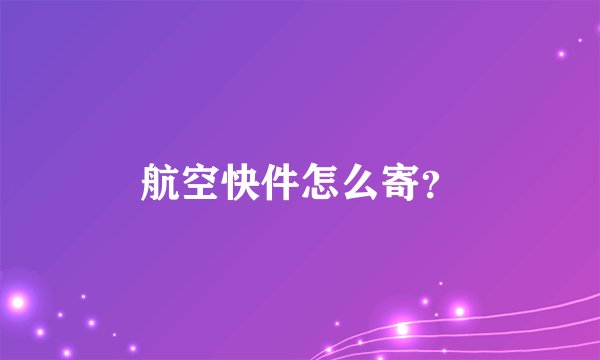 航空快件怎么寄?