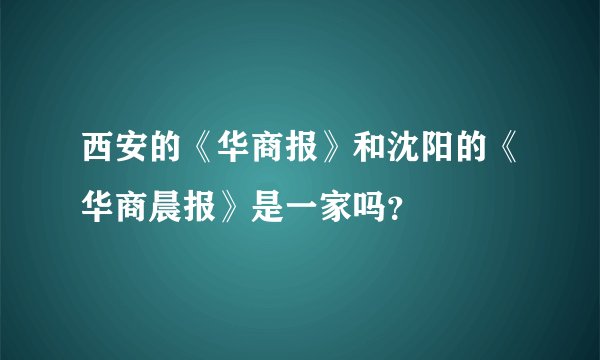 西安的《华商报》和沈阳的《华商晨报》是一家吗？