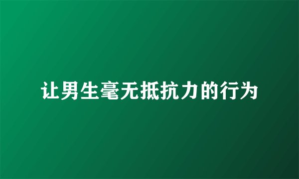 让男生毫无抵抗力的行为