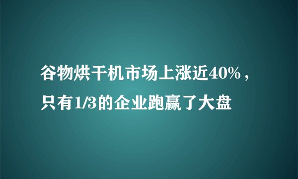 谷物烘干机市场上涨近40%，只有1/3的企业跑赢了大盘