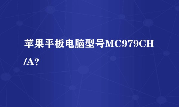 苹果平板电脑型号MC979CH/A？