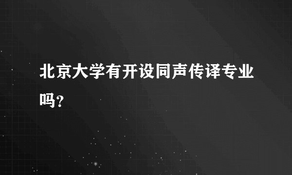 北京大学有开设同声传译专业吗？