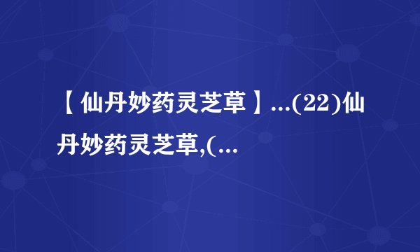 【仙丹妙药灵芝草】...(22)仙丹妙药灵芝草,(23)己所不欲,(24)一粥一饭,当....