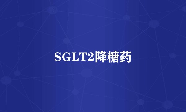 SGLT2降糖药